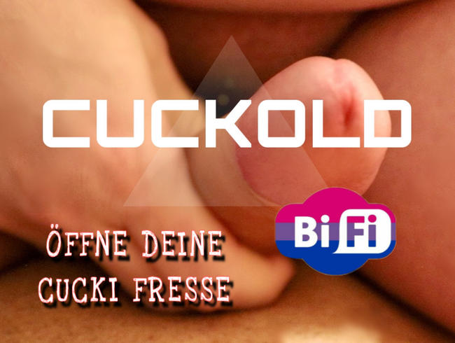CUCKOLD - ÖFFNE DEINE GIERIGE CUCKI FRESSE