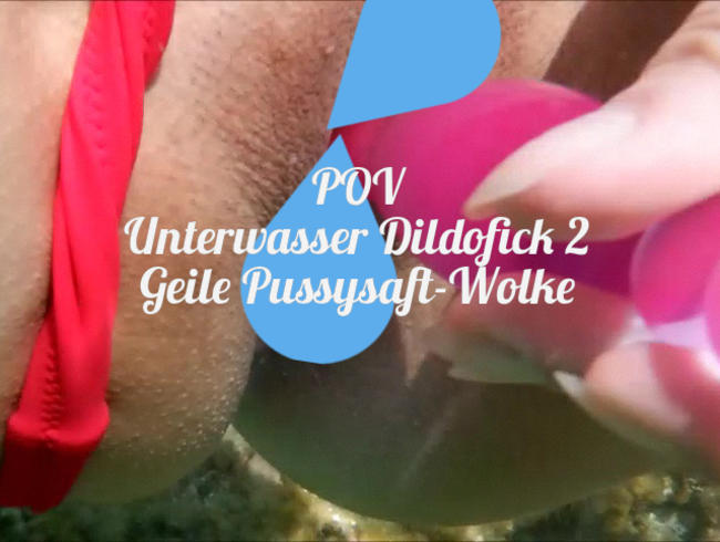 POV: Unterwasser Dildofick 2. Geile Pussysaft-Wolke